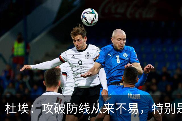杜埃：攻破防线从来不易，特别是面对如此强大的对手